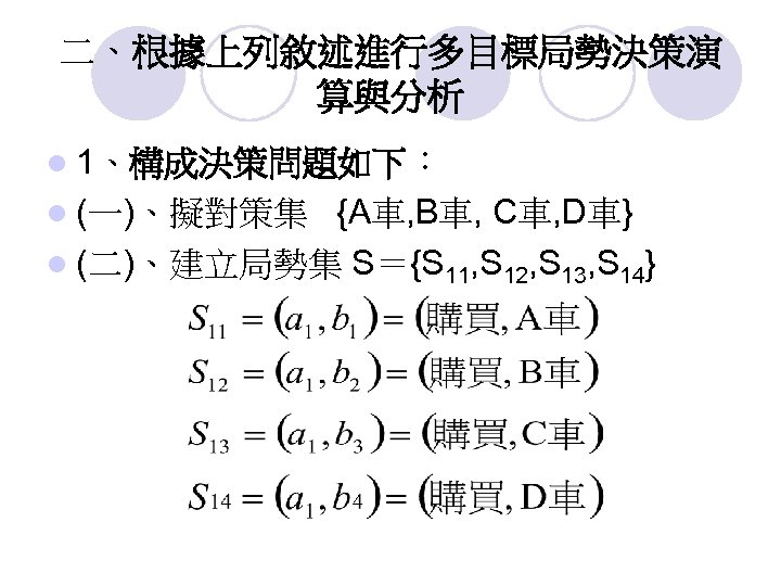 二、根據上列敘述進行多目標局勢決策演 算與分析 l 1、構成決策問題如下： l (一)、擬對策集 {A車, B車, C車, D車} l (二)、建立局勢集 S＝{S 11,