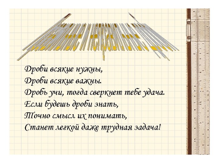 Дроби всякие нужны, Дроби всякие важны. Дробь учи, тогда сверкнет тебе удача. Если будешь