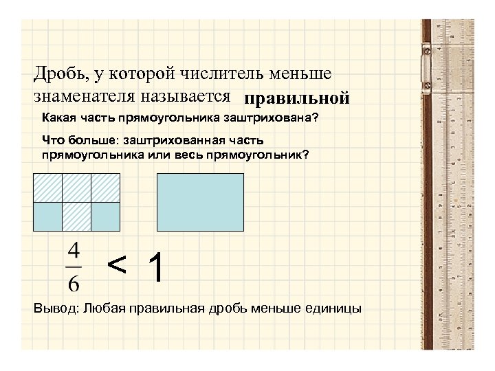Дробь, у которой числитель меньше знаменателя называется правильной Какая часть прямоугольника заштрихована? Что больше: