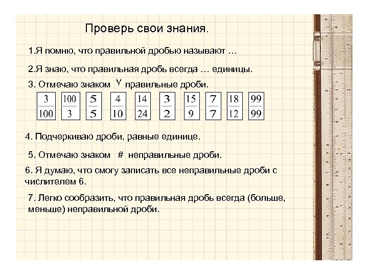 Проверь свои знания. 1. Я помню, что правильной дробью называют … 2. Я знаю,
