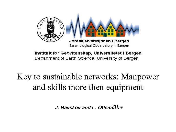 Key to sustainable networks: Manpower and skills more then equipment J. Havskov and L.