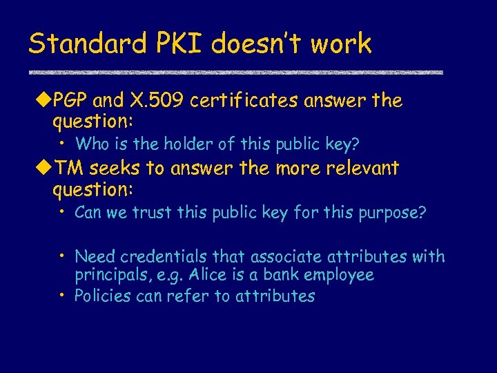 Standard PKI doesn’t work u. PGP and X. 509 certificates answer the question: •