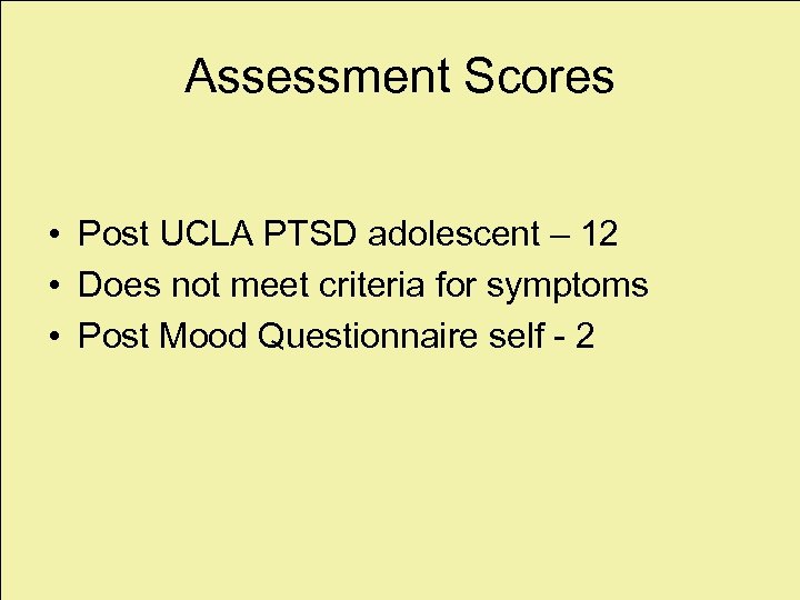 Assessment Scores • Post UCLA PTSD adolescent – 12 • Does not meet criteria