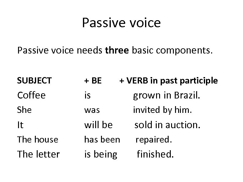 Passive voice needs three basic components. SUBJECT + BE + VERB in past participle