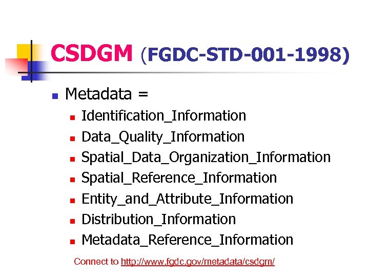 CSDGM (FGDC-STD-001 -1998) n Metadata = n n n n Identification_Information Data_Quality_Information Spatial_Data_Organization_Information Spatial_Reference_Information