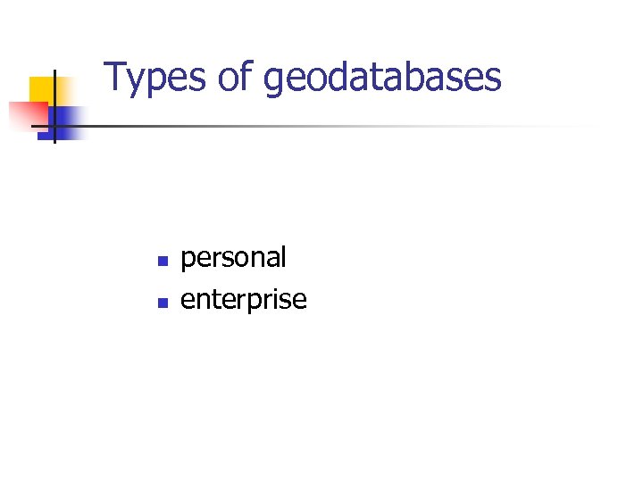 Types of geodatabases n n personal enterprise 