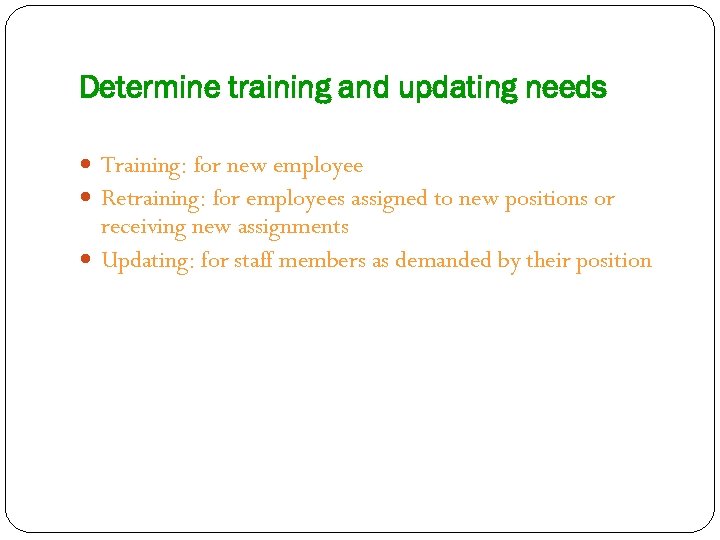 Determine training and updating needs Training: for new employee Retraining: for employees assigned to