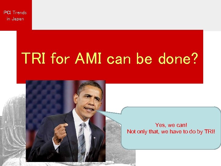 PCI Trends in Japan TRI for AMI can be done? Yes, we can! Not