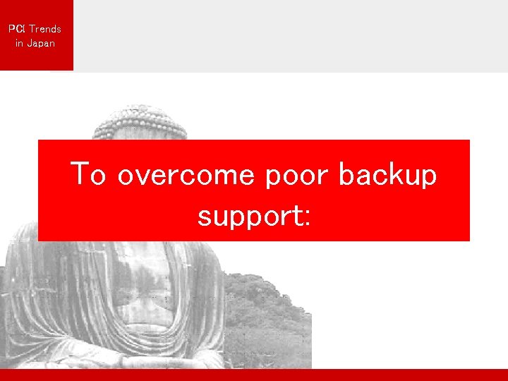 PCI Trends in Japan To overcome poor backup support: 