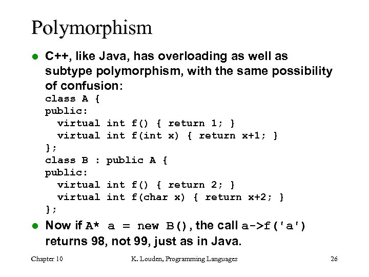 Polymorphism l C++, like Java, has overloading as well as subtype polymorphism, with the