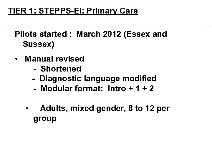 TIER 1: STEPPS-EI: Primary Care Pilots started : March 2012 (Essex and Sussex) •