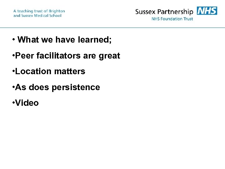  • What we have learned; • Peer facilitators are great • Location matters