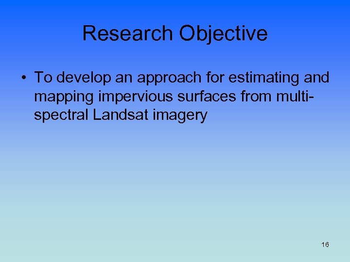 Research Objective • To develop an approach for estimating and mapping impervious surfaces from