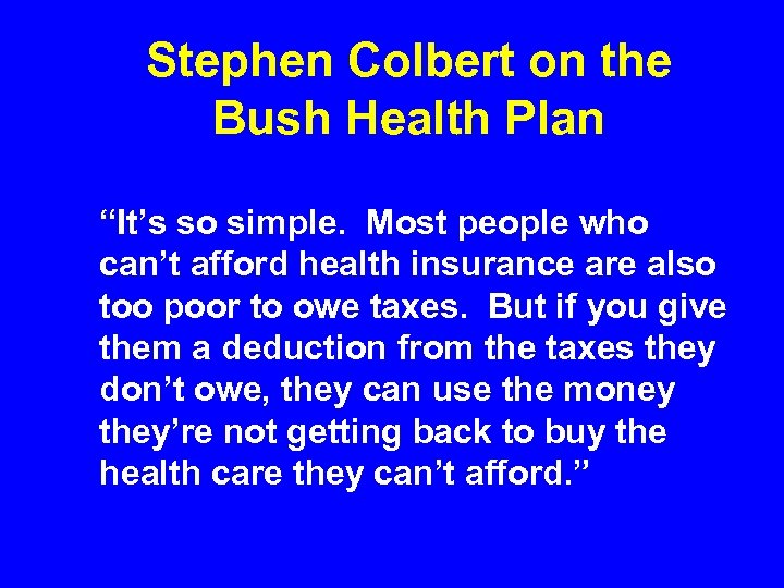 Stephen Colbert on the Bush Health Plan “It’s so simple. Most people who can’t