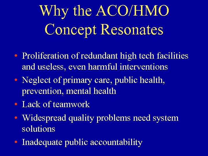 Why the ACO/HMO Concept Resonates • Proliferation of redundant high tech facilities and useless,