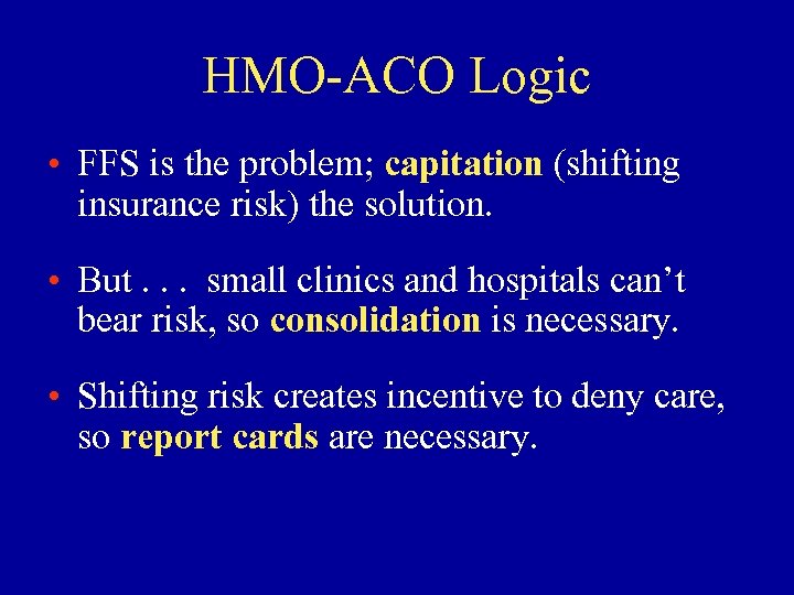 HMO-ACO Logic • FFS is the problem; capitation (shifting insurance risk) the solution. •