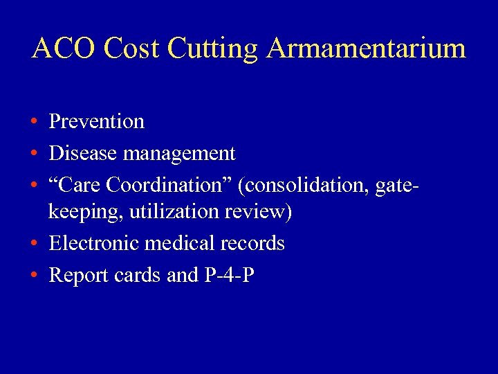 ACO Cost Cutting Armamentarium • Prevention • Disease management • “Care Coordination” (consolidation, gatekeeping,