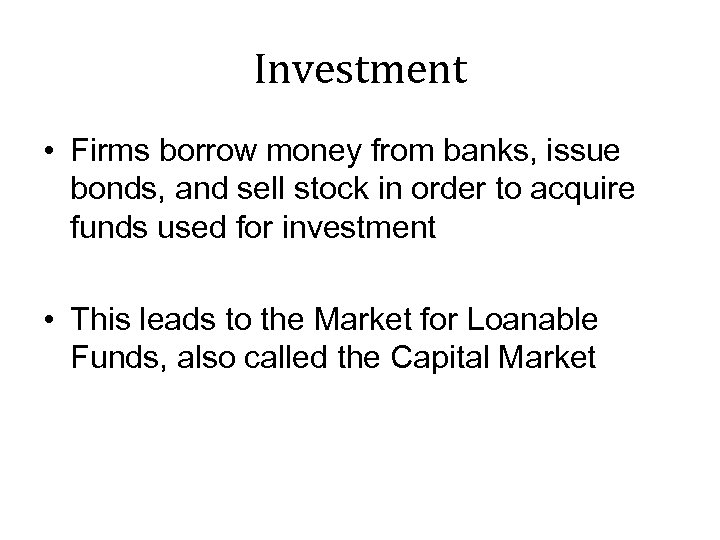 Investment • Firms borrow money from banks, issue bonds, and sell stock in order
