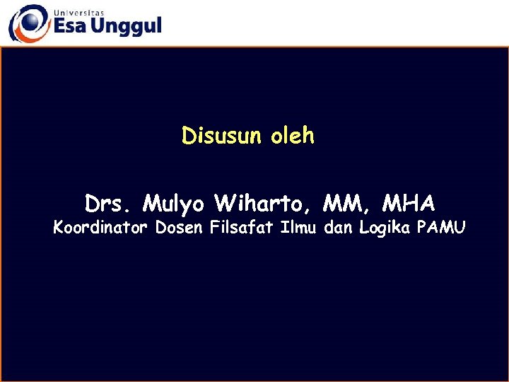 Disusun oleh Drs. Mulyo Wiharto, MM, MHA Koordinator Dosen Filsafat Ilmu dan Logika PAMU