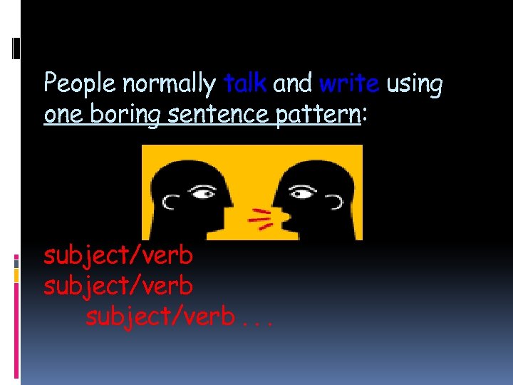 People normally talk and write using one boring sentence pattern: subject/verb. . . 