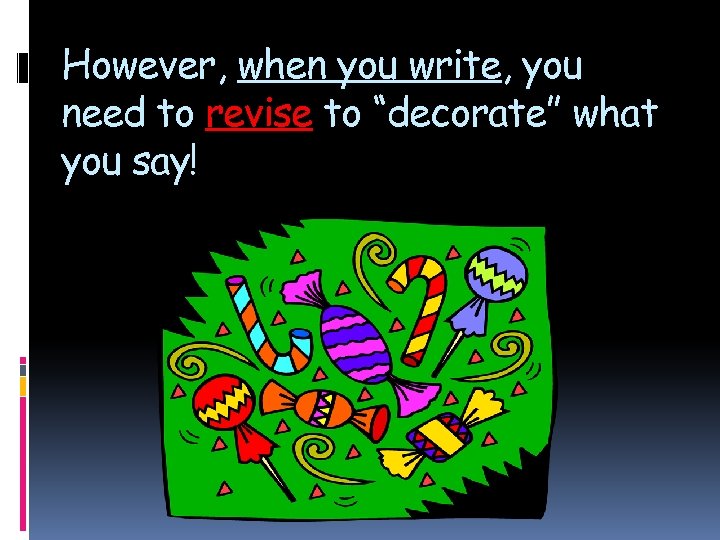 However, when you write, you need to revise to “decorate” what you say! 