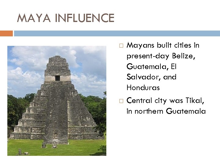 MAYA INFLUENCE Mayans built cities in present-day Belize, Guatemala, El Salvador, and Honduras Central