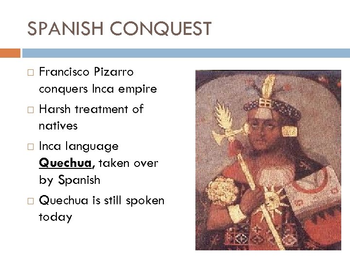 SPANISH CONQUEST Francisco Pizarro conquers Inca empire Harsh treatment of natives Inca language Quechua,