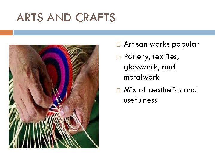 ARTS AND CRAFTS Artisan works popular Pottery, textiles, glasswork, and metalwork Mix of aesthetics