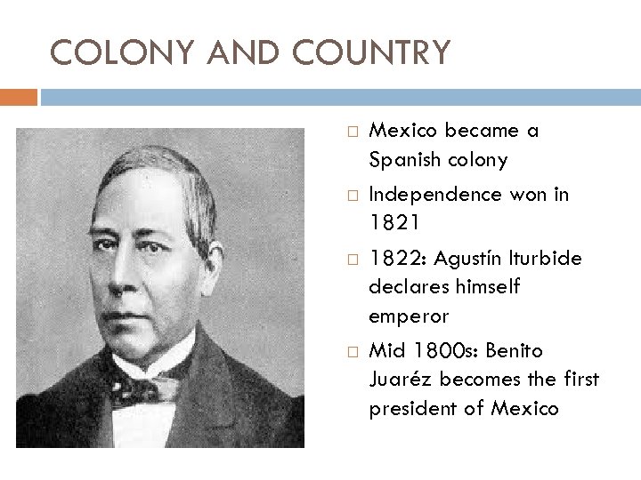 COLONY AND COUNTRY Mexico became a Spanish colony Independence won in 1821 1822: Agustín
