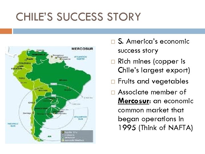 CHILE’S SUCCESS STORY S. America’s economic success story Rich mines (copper is Chile’s largest