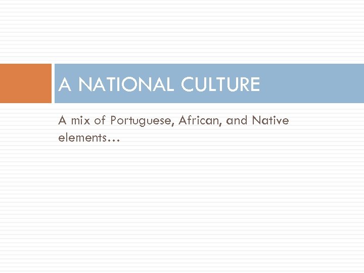 A NATIONAL CULTURE A mix of Portuguese, African, and Native elements… 