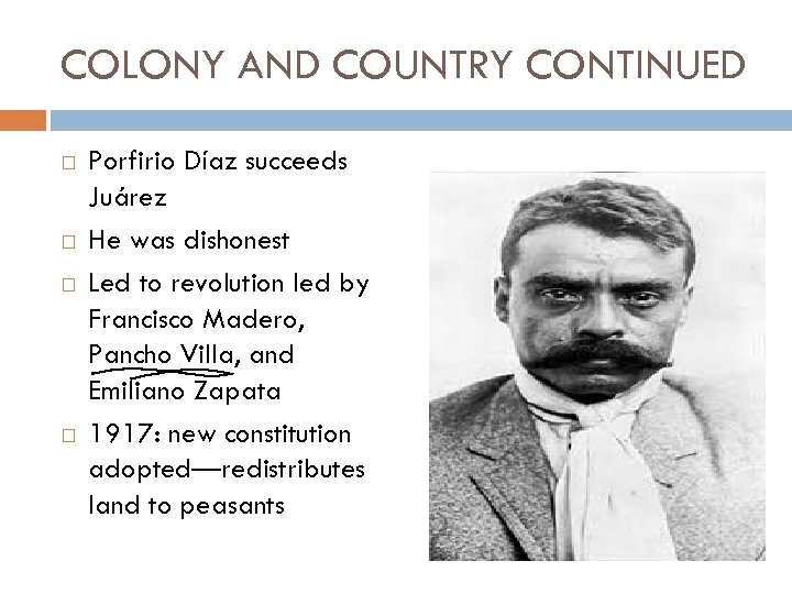 COLONY AND COUNTRY CONTINUED Porfirio Díaz succeeds Juárez He was dishonest Led to revolution