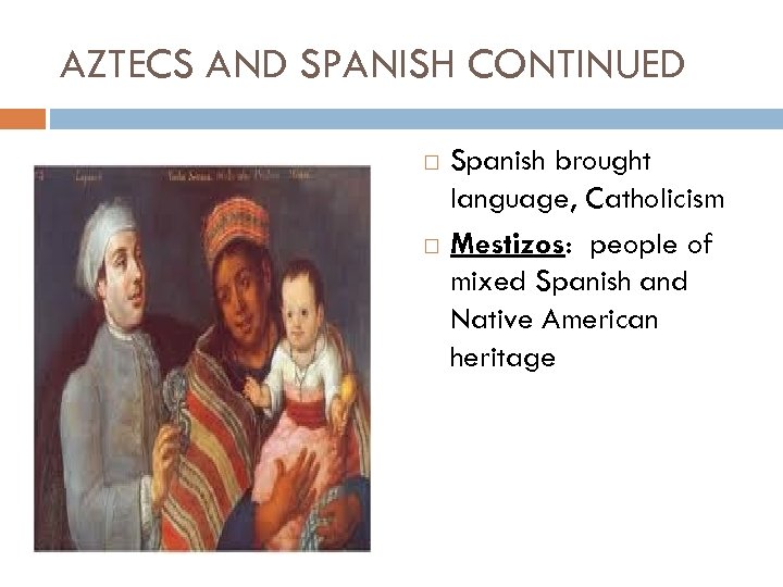 AZTECS AND SPANISH CONTINUED Spanish brought language, Catholicism Mestizos: people of mixed Spanish and