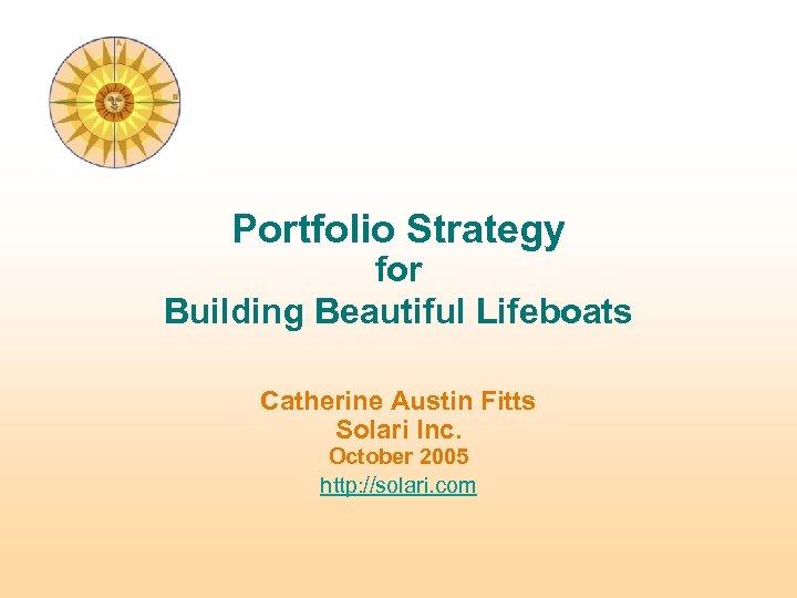 Portfolio Strategy for Building Beautiful Lifeboats Catherine Austin Fitts Solari Inc. October 2005 http: