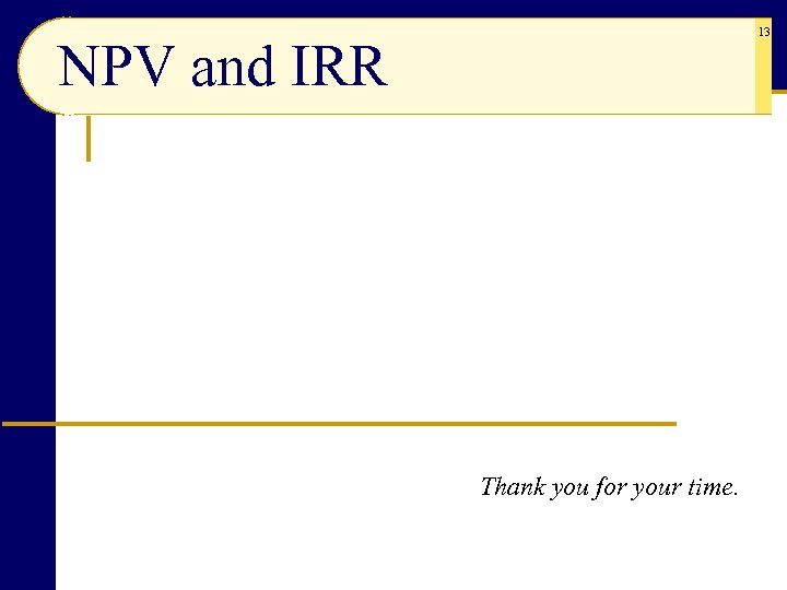 13 NPV and IRR Thank you for your time. 