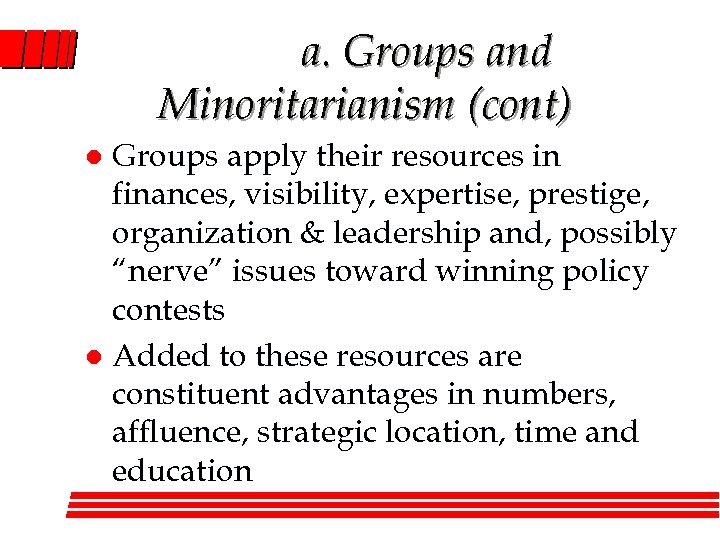 a. Groups and Minoritarianism (cont) Groups apply their resources in finances, visibility, expertise, prestige,