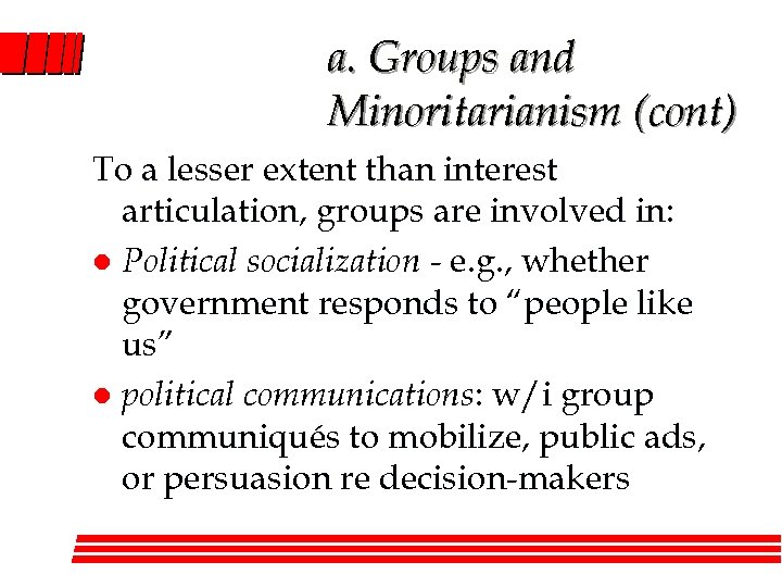 a. Groups and Minoritarianism (cont) To a lesser extent than interest articulation, groups are