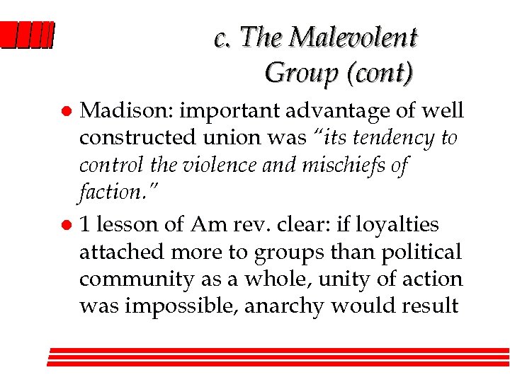 c. The Malevolent Group (cont) Madison: important advantage of well constructed union was “its