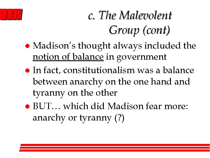 c. The Malevolent Group (cont) Madison’s thought always included the notion of balance in