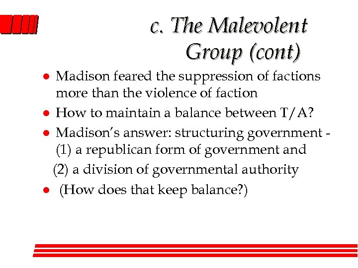 c. The Malevolent Group (cont) Madison feared the suppression of factions more than the