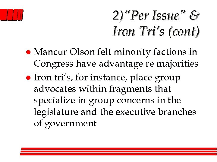 2)“Per Issue” & Iron Tri’s (cont) Mancur Olson felt minority factions in Congress have