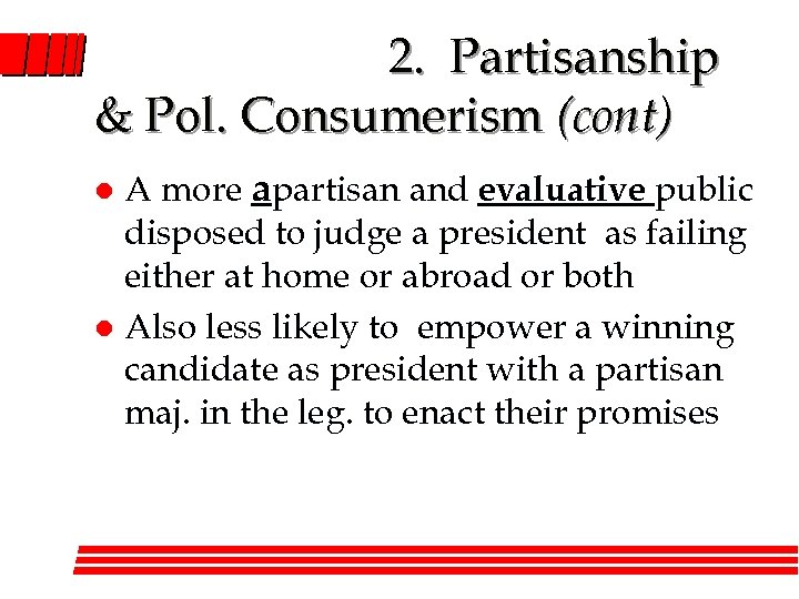 2. Partisanship & Pol. Consumerism (cont) A more apartisan and evaluative public disposed to