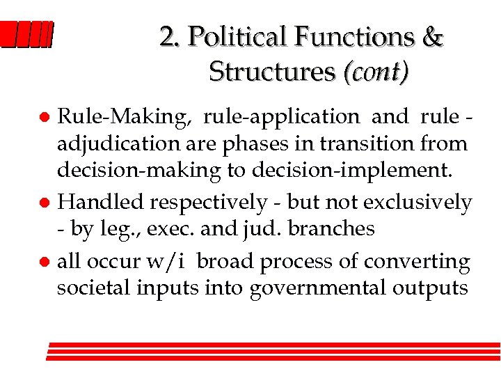 2. Political Functions & Structures (cont) Rule-Making, rule-application and rule adjudication are phases in