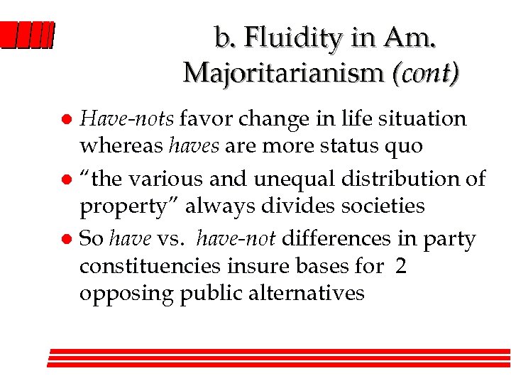 b. Fluidity in Am. Majoritarianism (cont) Have-nots favor change in life situation whereas haves