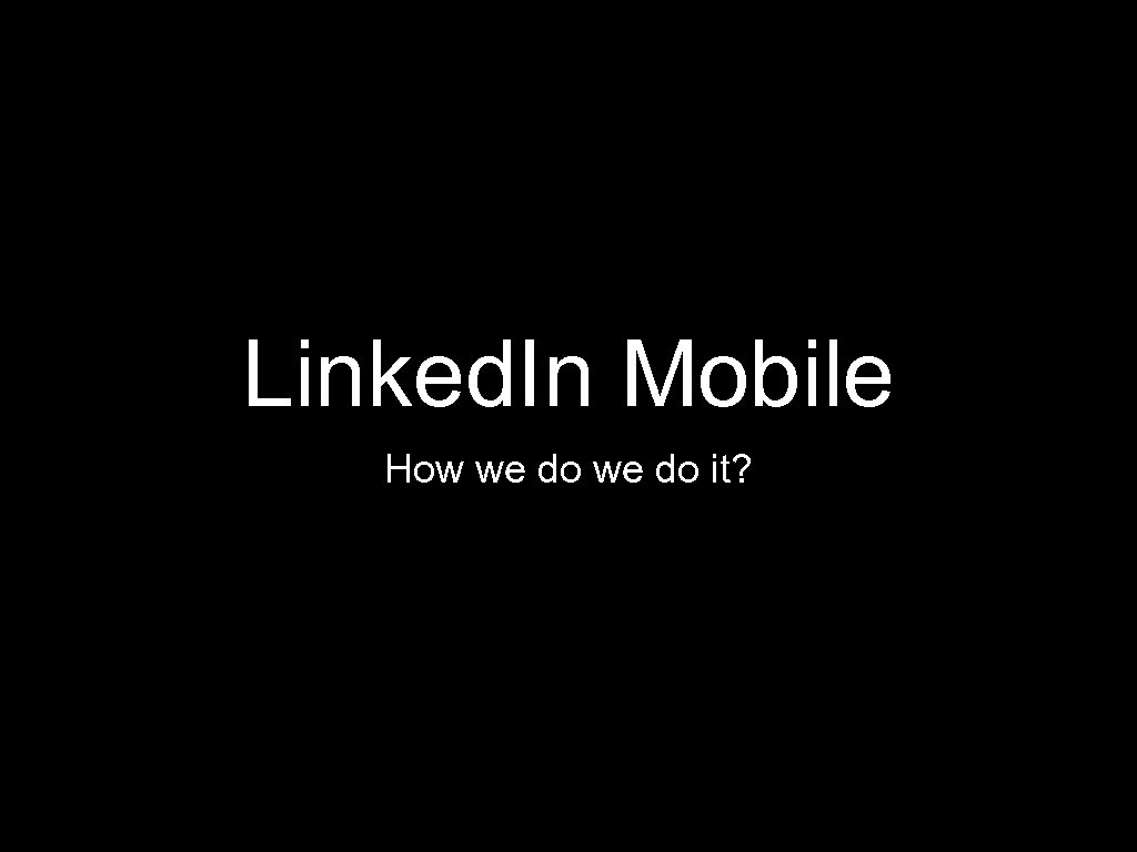 Linked. In Mobile How we do it? 