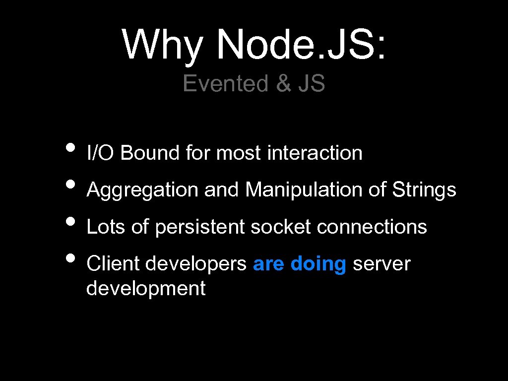 Why Node. JS: Evented & JS • I/O Bound for most interaction • Aggregation