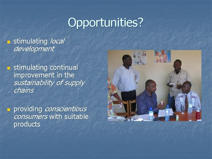 Opportunities? n n stimulating local development stimulating continual improvement in the sustainability of supply