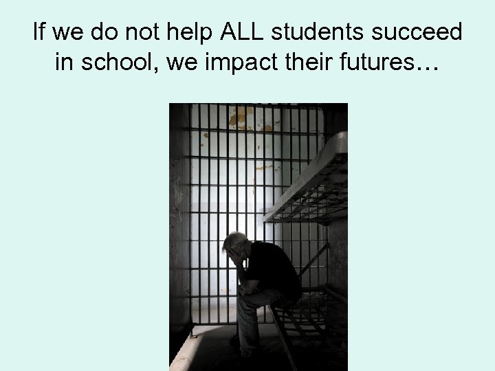 If we do not help ALL students succeed in school, we impact their futures…