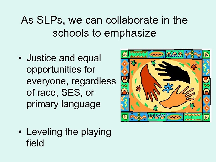 As SLPs, we can collaborate in the schools to emphasize • Justice and equal