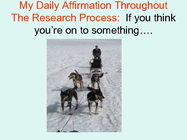 My Daily Affirmation Throughout The Research Process: If you think you’re on to something….